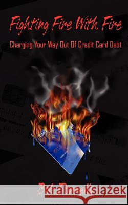 Fighting Fire With Fire: Charging Your Way Out Of Credit Card Debt Donnelly, Bob 9781425983079 Authorhouse - książka