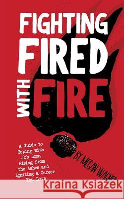 Fighting FIRED With Fire: A Guide to Coping with Job Loss, Rising from the Ashes and Igniting a Career You Love Wagner, Megan M. 9781973888444 Createspace Independent Publishing Platform - książka