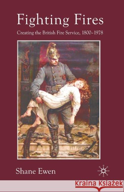 Fighting Fires: Creating the British Fire Service, 1800-1978 Ewen, S. 9781349354924 Palgrave MacMillan - książka