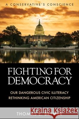 Fighting for Democracy: Our Dangerous Civic Illiteracy, A Conservative's Conscience, and Rethinking American Citizenship Thomas E. Brymer 9781958877586 Booklocker.com - książka