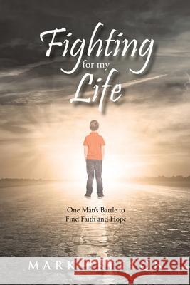 Fighting for My Life: One Man's Battle to Find Faith and Hope Mark Britton 9781098077037 Christian Faith - książka