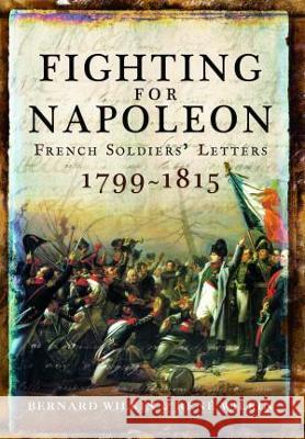 Fighting for Napoleon: French Soldiers' Letters, 1799-1815 Wilkin, Bernard 9781399019668 Pen & Sword Military - książka