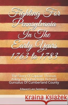 Fighting For Pennsylvania In The Early Years 1763 to 1783: The Story Of Captain Thomas Askey And Lieutenant Richard Gunsalus Of Cumberland County Edward Leo Semler, Jr 9780578638676 Edward L. Semler - książka