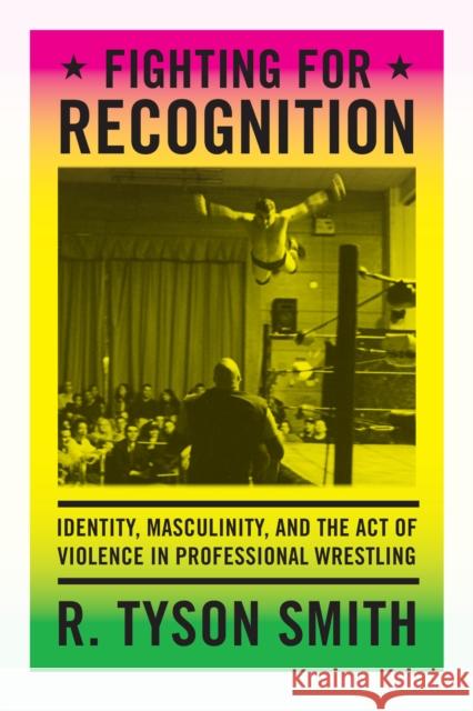 Fighting for Recognition: Identity, Masculinity, and the Act of Violence in Professional Wrestling R. Tyson Smith 9780822357223 Duke University Press - książka