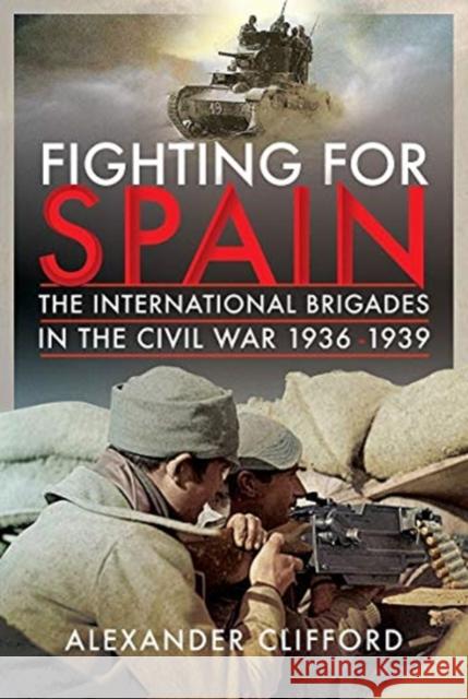 Fighting for Spain: The International Brigades in the Civil War, 1936-1939 Alexander Clifford 9781526774385 Pen & Sword Books Ltd - książka