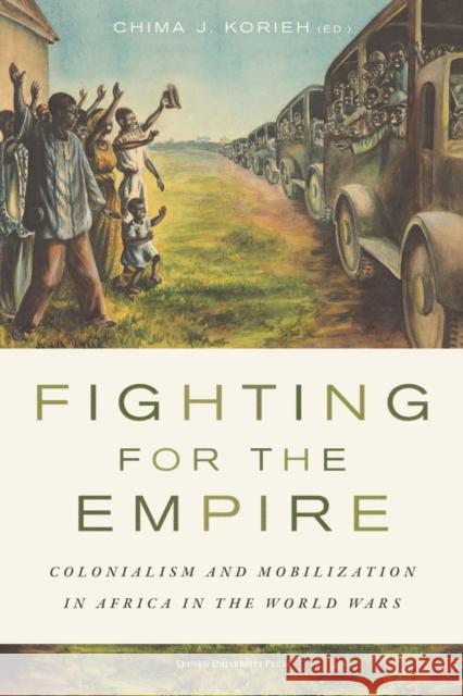 Fighting for the Empire: Colonialism and Mobilization in Africa in the World Wars Chima J. Korieh 9789462705135 Leuven University Press - książka