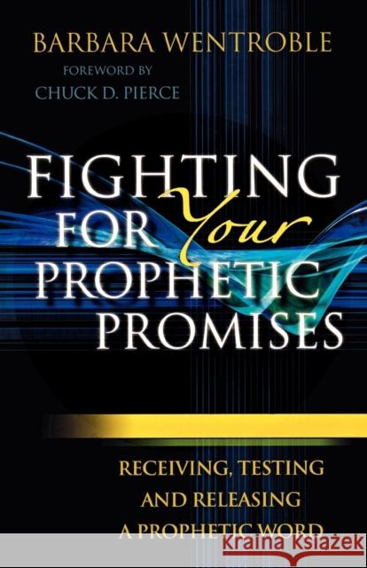 Fighting for Your Prophetic Promises: Receiving, Testing and Releasing a Prophetic Word Wentroble, Barbara 9780800795139 Chosen Books - książka