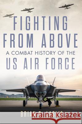 Fighting from Above: A Combat History of the US Air Force Brian D. Laslie 9780806193670 University of Oklahoma Press - książka