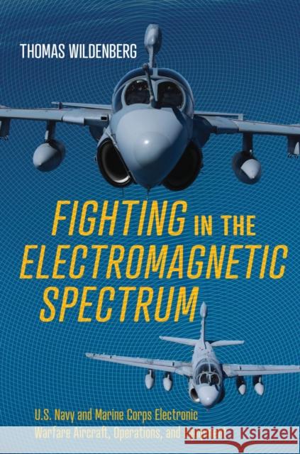Fighting in the Electromagnetic Spectrum: U.S. Navy and Marine Corps Electronic Warfare Aircraft, Missions, and Equipment Thomas Wildenberg 9781682478493 Naval Institute Press - książka