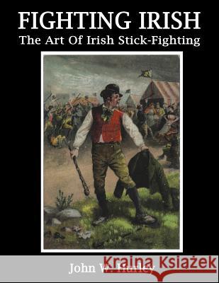 Fighting Irish: The Art Of Irish Stick-Fighting Hurley, John W. 9781986974073 Createspace Independent Publishing Platform - książka