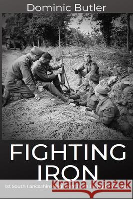 Fighting Iron: The 1st Battalion South Lancashire Regiment from D-Day to VE-Day Dominic Butler 9781791925963 Independently Published - książka