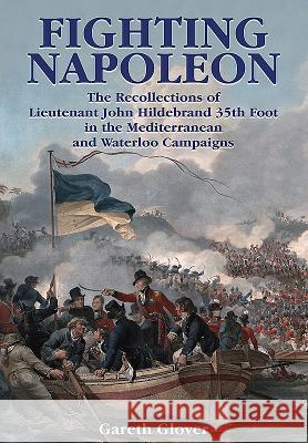 Fighting Napoleon: The Recollections of Lieutenant John Hildebrand 35th Foot in the Mediterranean and Waterloo Campaigns Gareth Glover 9781473886841 Frontline Books - książka