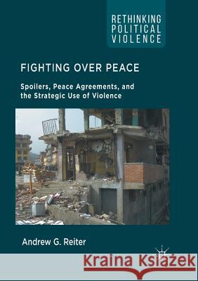 Fighting Over Peace: Spoilers, Peace Agreements, and the Strategic Use of Violence Reiter, Andrew G. 9783319820330 Palgrave MacMillan - książka