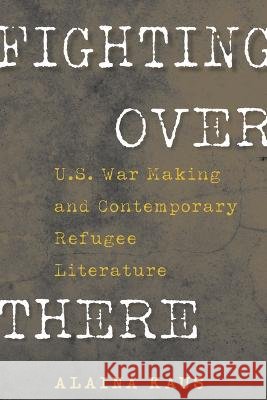 Fighting Over There: U.S. War Making and Contemporary Refugee Literature Kaus, Alaina 9781625347183 University of Massachusetts Press - książka