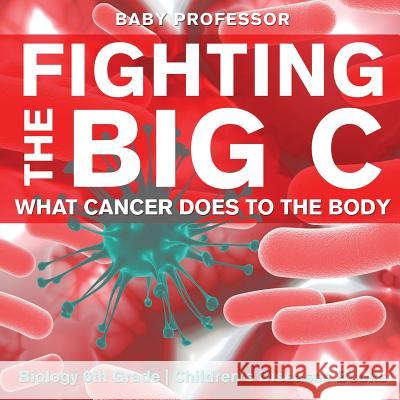 Fighting the Big C: What Cancer Does to the Body - Biology 6th Grade Children's Biology Books Baby Professor 9781541938922 Baby Professor - książka