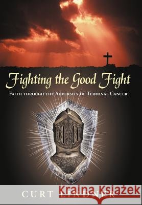 Fighting the Good Fight: Faith Through the Adversity of Terminal Cancer Lindner, Curt 9781449765606 WestBow Press - książka