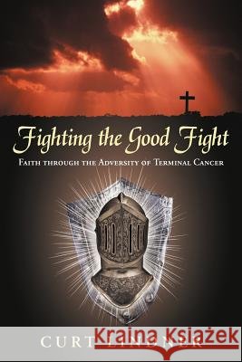 Fighting the Good Fight: Faith Through the Adversity of Terminal Cancer Lindner, Curt 9781449765613 WestBow Press - książka