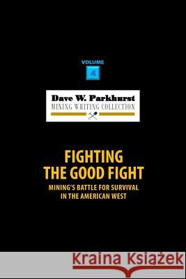 Fighting the Good Fight: Mining's Battle for Survival in the American West Dave W. Parkhurst Susan Lee Parkhurst 9781978450080 Createspace Independent Publishing Platform - książka