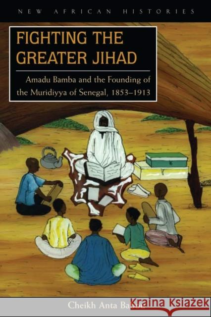 Fighting the Greater Jihad: Amadu Bamba and the Founding of the Muridiyya of Senegal, 1853-1913 Cheikh Anta Babou 9780821417652 Ohio University Press - książka