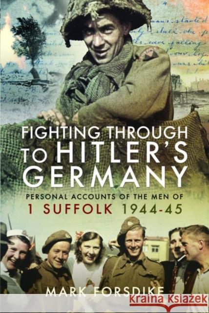 Fighting Through to Hitler's Germany: Personal Accounts of the Men of 1 Suffolk 1944-45 Mark Forsdike 9781526772862 Pen & Sword Military - książka
