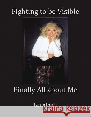 Fighting to Be Visible Finally All About Me: Finally All About Me Jan Alpert 9781436348270 Xlibris Us - książka