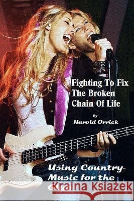 Fighting to Fix the Broken Chain of Life: Using Country Music for the Glue Harold Orrick 9781507642436 Createspace Independent Publishing Platform - książka