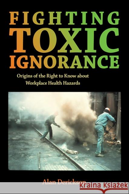 Fighting Toxic Ignorance: Origins of the Right to Know about Workplace Health Hazards Alan Derickson 9781501780196 ILR Press - książka