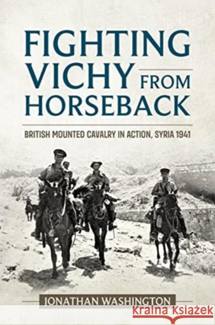 Fighting Vichy from Horseback: British Mounted Cavalry in Action, Syria 1941 Jonathan Washington 9781915113764 Helion & Company - książka