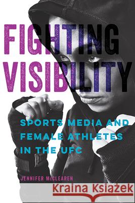 Fighting Visibility: Sports Media and Female Athletes in the Ufc Volume 1 McClearen, Jennifer 9780252085727 University of Illinois Press - książka