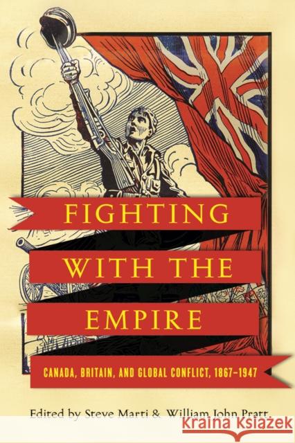 Fighting with the Empire: Canada, Britain, and Global Conflict, 1867-1947 Steve Marti William John Pratt 9780774860406 UBC Press - książka