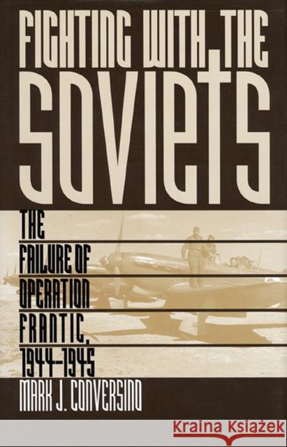 Fighting with the Soviets: The Failure of Operation Frantic, 1944-1945 Conversino, Mark J. 9780700608089 University Press of Kansas - książka