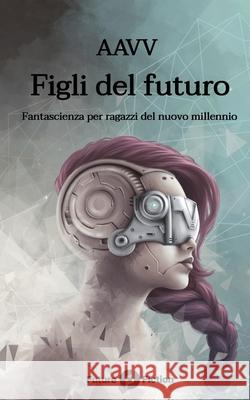 Figli del futuro: Fantascienza per ragazzi del nuovo millennio Ken Liu, Chiara Topo, Francesco Verso 9788832077025 Future Fiction - książka