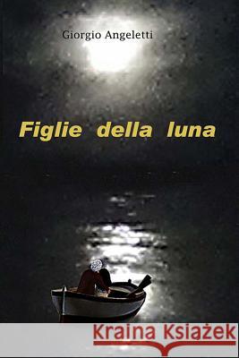 Figlie della Luna Angeletti, Giorgio 9781500800468 Createspace - książka