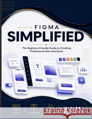Figma Simplified: The Beginner-Friendly Guide to Creating Professional User Interfaces Wellens, Didier 9798188150518 Independently Published - książka
