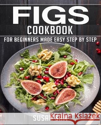 Figs Cookbook: Book 2, for Beginners Made Easy Step by Step Susan Sam 9798844438769 Independently Published - książka