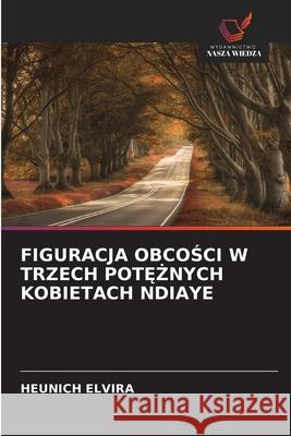 FIGURACJA OBCOSCI W TRZECH POT  NYCH KOBIETACH NDIAYE Elvira, Heunich 9786206820451 Wydawnictwo Nasza Wiedza - książka