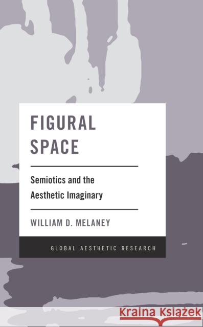 Figural Space: Semiotics and the Aesthetic Imaginary William D. Melaney 9781538147856 Rowman & Littlefield Publishers - książka