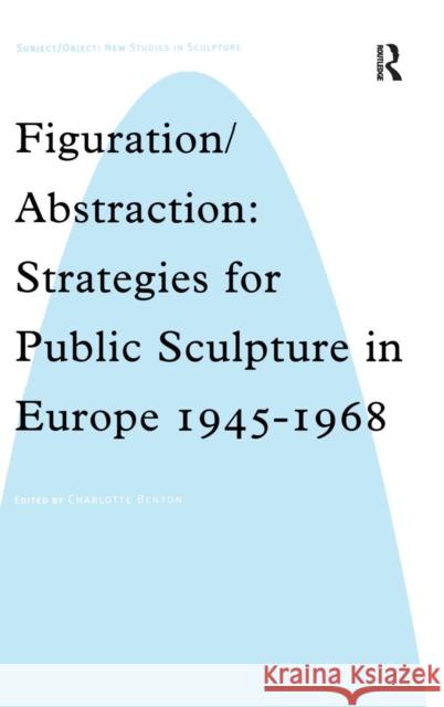 Figuration/Abstraction: Strategies for Public Sculpture in Europe 1945-1968 Benton, Charlotte 9780754606932 Ashgate Publishing Limited - książka