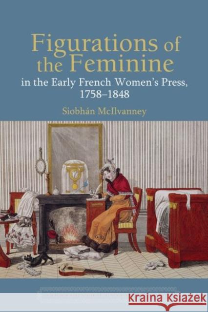 Figurations of the Feminine in the Early French Women’s Press, 1758–1848 Siobhán McIlvanney 9781802070163 Liverpool University Press - książka