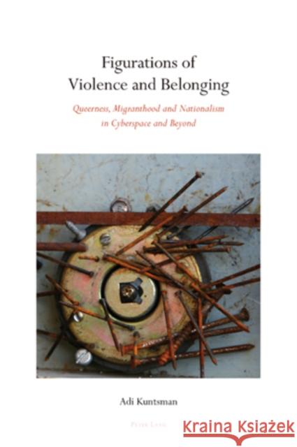 Figurations of Violence and Belonging: Queerness, Migranthood and Nationalism in Cyberspace and Beyond Kuntsman, Adi 9783039115648 Verlag Peter Lang - książka