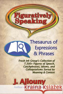 Figuratively Speaking: Thesaurus of Expressions & Phrases J Ajlouny 9781947867062 Fresh Ink Group - książka