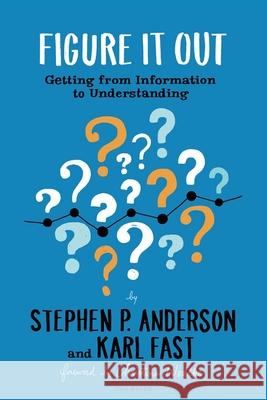 Figure It Out: Getting from Information to Understanding Stephen Anderson Karl Fast 9781933820965 Two Waves Books - książka