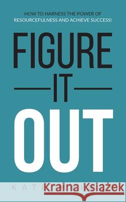 Figure It Out: How to Harness the Power of Resourcefulness and Achieve Success! Kate Meiner 9781734392913 Katemeiner - książka