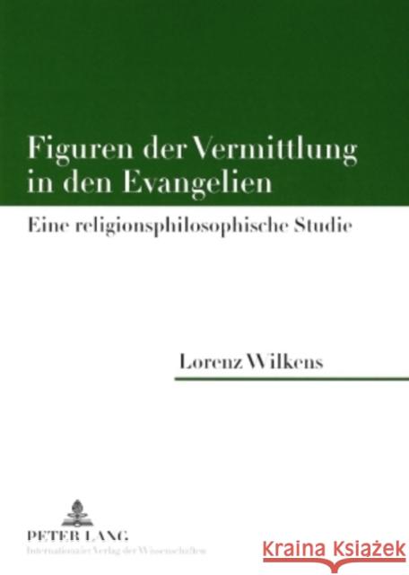 Figuren Der Vermittlung in Den Evangelien: Eine Religionsphilosophische Studie Wilkens, Lorenz 9783631570975 Lang, Peter, Gmbh, Internationaler Verlag Der - książka