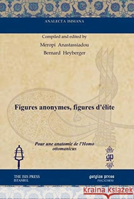 Figures anonymes, figures d’élite: Pour une anatomie de l’Homo ottomanicus Meropi Anastassiadou, Bernard Heyberger 9781611437416 Gorgias Press - książka