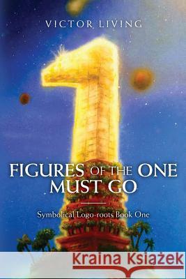Figures of the One Must Go: Symbolical Logo-roots Book One Living, Victor 9781975982713 Createspace Independent Publishing Platform - książka