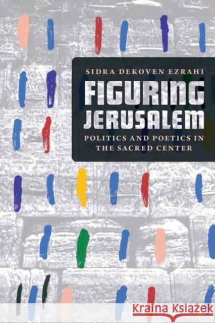 Figuring Jerusalem: Politics and Poetics in the Sacred Center Sidra Dekoven Ezrahi 9780226787329 University of Chicago Press - książka