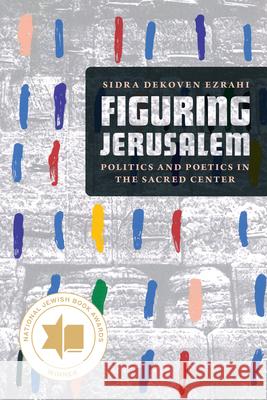 Figuring Jerusalem: Politics and Poetics in the Sacred Center Sidra Dekoven Ezrahi 9780226787466 University of Chicago Press - książka