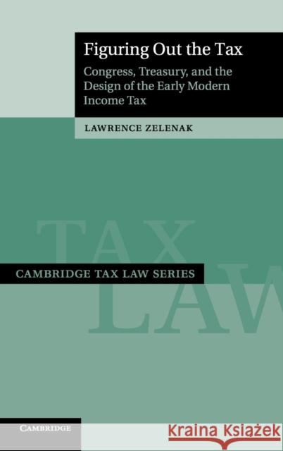 Figuring Out the Tax: Congress, Treasury, and the Design of the Early Modern Income Tax Zelenak, Lawrence 9781108421508 Cambridge University Press - książka