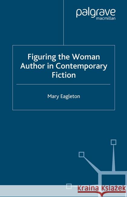 Figuring the Woman Author in Contemporary Fiction M. Eagleton   9781349509133 Palgrave Macmillan - książka